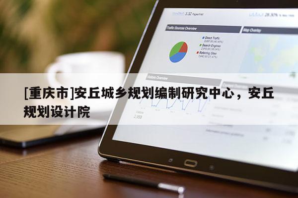 [重庆市]安丘城乡规划编制研究中心，安丘规划设计院
