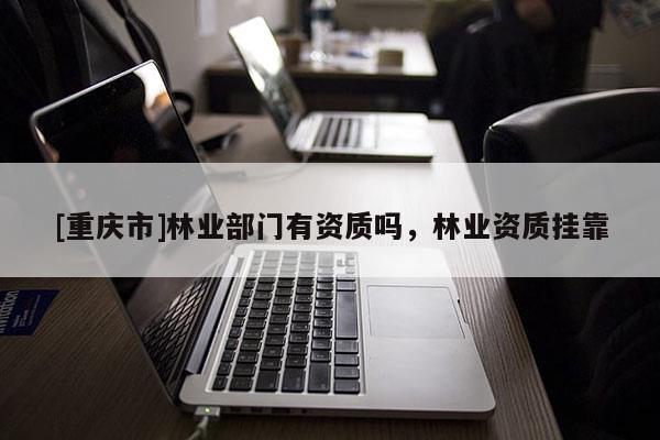[重庆市]林业部门有资质吗，林业资质 *** 