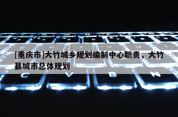 [重庆市]大竹城乡规划编制中心职责，大竹县城市总体规划