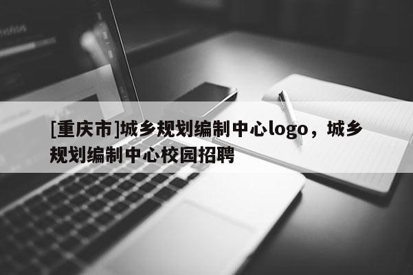 [重庆市]城乡规划编制中心logo，城乡规划编制中心校园 *** 