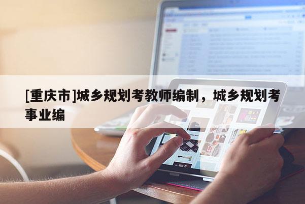 [重庆市]城乡规划考教师编制，城乡规划考事业编
