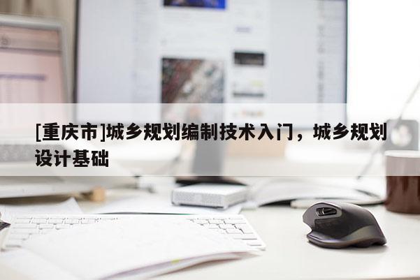 [重庆市]城乡规划编制技术入门，城乡规划设计基础