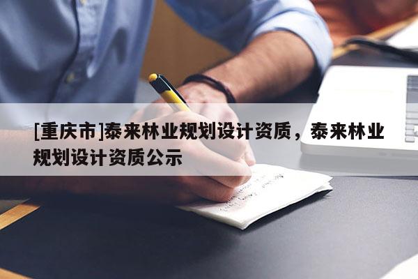 [重庆市]泰来林业规划设计资质，泰来林业规划设计资质公示