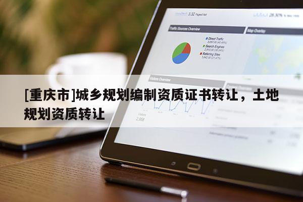 [重庆市]城乡规划编制资质证书 *** ，土地规划资质 *** 