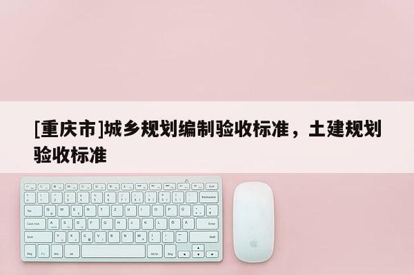 [重庆市]城乡规划编制验收标准，土建规划验收标准