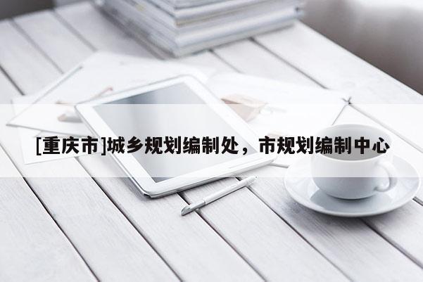[重庆市]城乡规划编制处，市规划编制中心