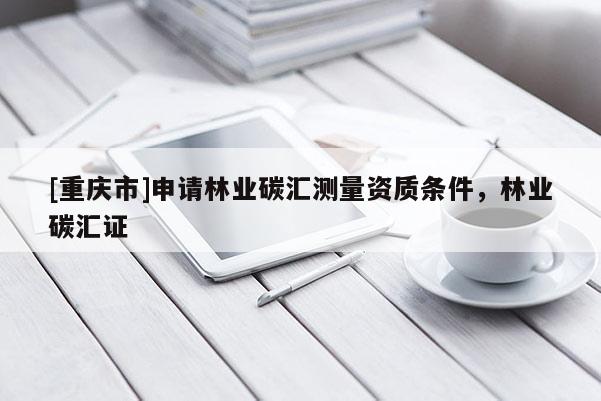 [重庆市]申请林业碳汇测量资质条件，林业碳汇证