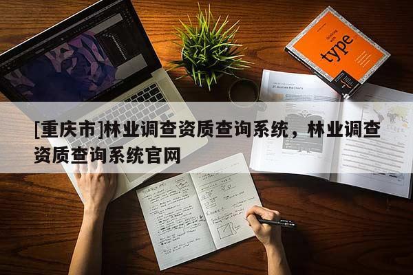 [重庆市]林业调查资质查询系统，林业调查资质查询系统官网