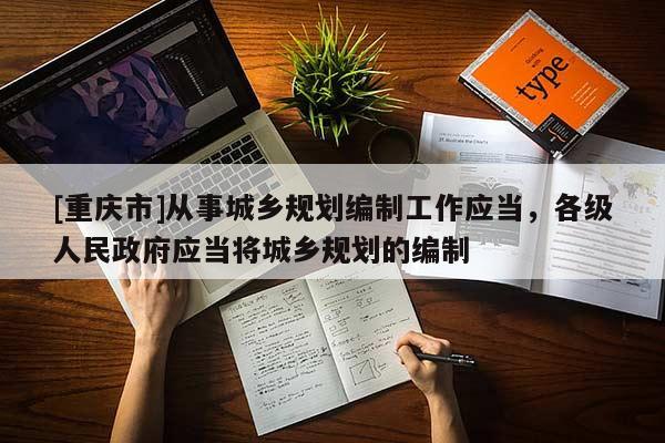 [重庆市]从事城乡规划编制工作应当，各级人民 *** 应当将城乡规划的编制