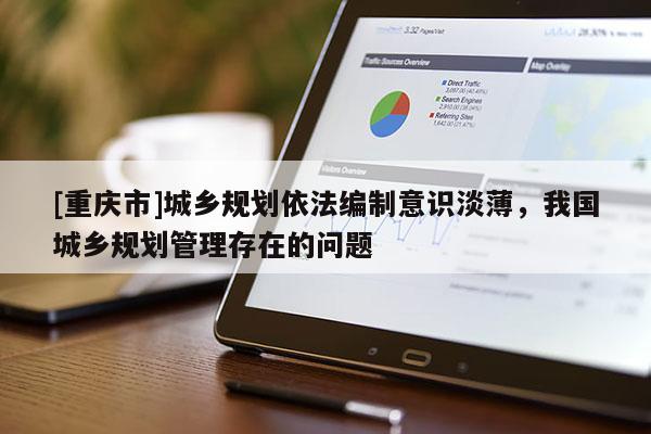 [重庆市]城乡规划依法编制意识淡薄，我国城乡规划管理存在的问题