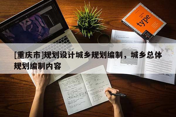 [重庆市]规划设计城乡规划编制，城乡总体规划编制内容