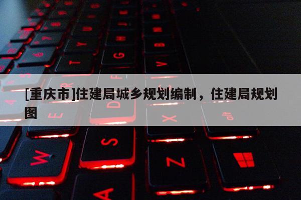 [重庆市]住建局城乡规划编制，住建局规划图
