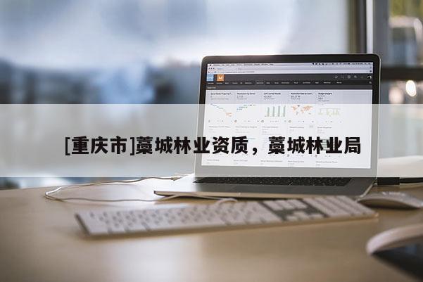 [重庆市]藁城林业资质，藁城林业局