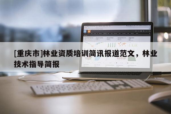 [重庆市]林业资质培训简讯报道范文，林业技术指导简报