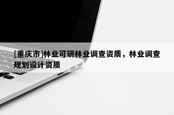 [重庆市]林业可研林业调查资质，林业调查规划设计资质