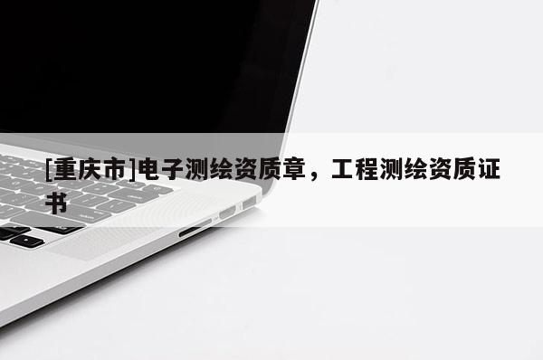 [重庆市]电子测绘资质章，工程测绘资质证书
