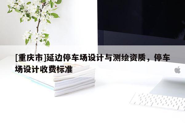 [重庆市]延边停车场设计与测绘资质，停车场设计收费标准
