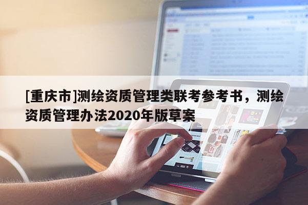[重庆市]测绘资质管理类联考参考书，测绘资质管理办法2020年版草案