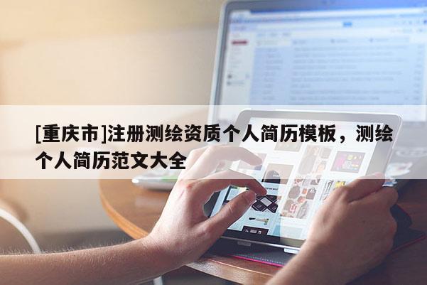 [重庆市]注册测绘资质个人简历模板，测绘个人简历范文大全