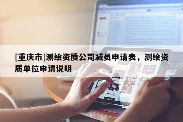 [重庆市]测绘资质公司减员申请表，测绘资质单位申请说明