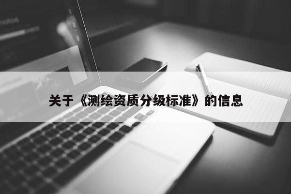 关于《测绘资质分级标准》的信息