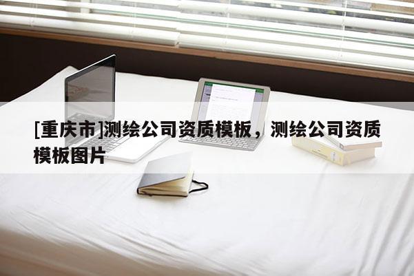 [重庆市]测绘公司资质模板，测绘公司资质模板图片
