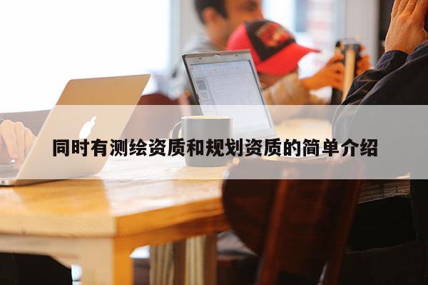 同时有测绘资质和规划资质的简单介绍