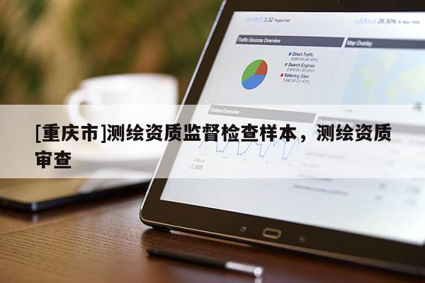 [重庆市]测绘资质监督检查样本，测绘资质审查