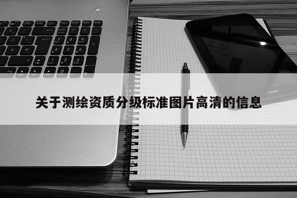 关于测绘资质分级标准图片高清的信息