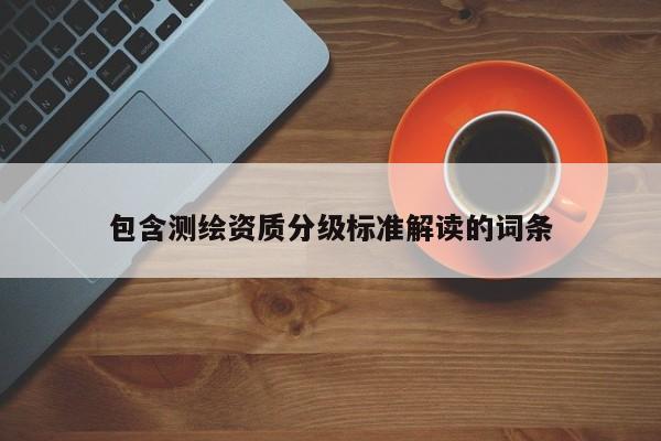 包含测绘资质分级标准解读的词条