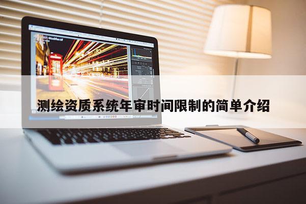 测绘资质系统年审时间限制的简单介绍
