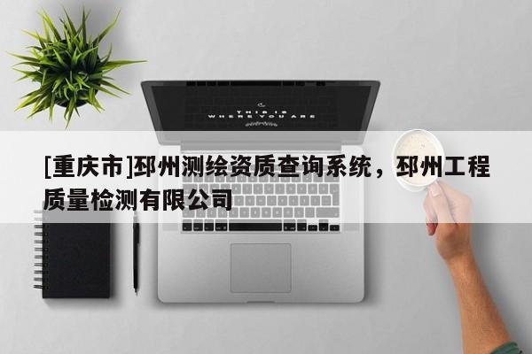 [重庆市]邳州测绘资质查询系统，邳州工程质量检测有限公司