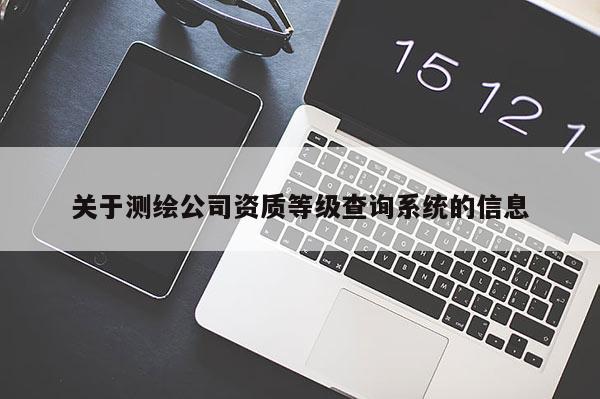 关于测绘公司资质等级查询系统的信息