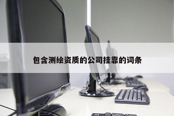 包含测绘资质的公司 *** 的词条