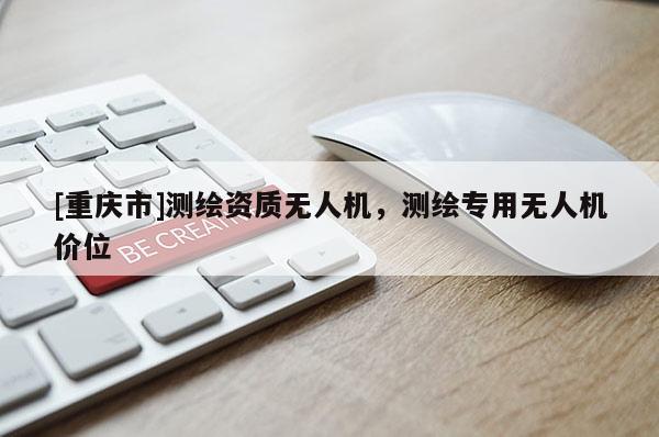 [重庆市]测绘资质无人机，测绘专用无人机价位