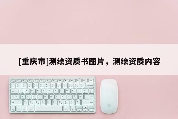 [重庆市]测绘资质书图片，测绘资质内容