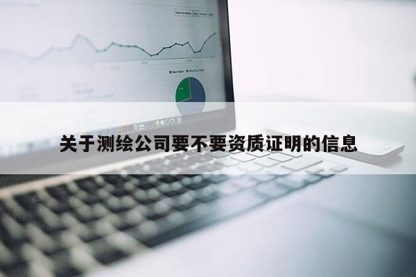 关于测绘公司要不要资质证明的信息