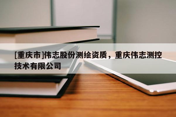 [重庆市]伟志股份测绘资质，重庆伟志测控技术有限公司