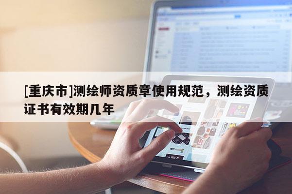 [重庆市]测绘师资质章使用规范，测绘资质证书有效期几年
