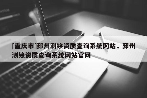 [重庆市]邳州测绘资质查询系统网站，邳州测绘资质查询系统网站官网