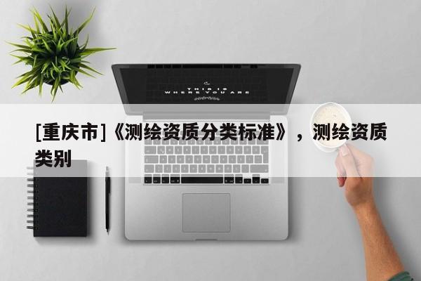[重庆市]《测绘资质分类标准》，测绘资质类别