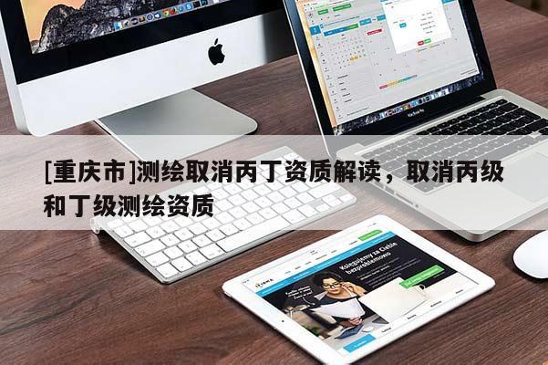[重庆市]测绘取消丙丁资质解读，取消丙级和丁级测绘资质