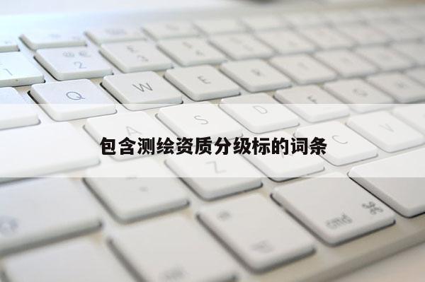 包含测绘资质分级标的词条