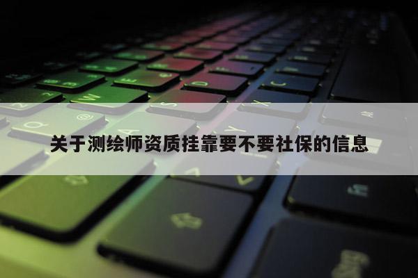 关于测绘师资质 *** 要不要社保的信息