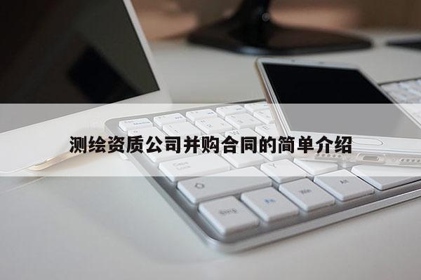 测绘资质公司并购合同的简单介绍