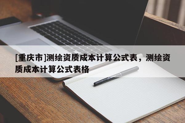 [重庆市]测绘资质成本计算公式表，测绘资质成本计算公式表格