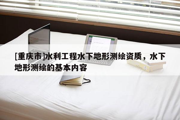 [重庆市]水利工程水下地形测绘资质，水下地形测绘的基本内容