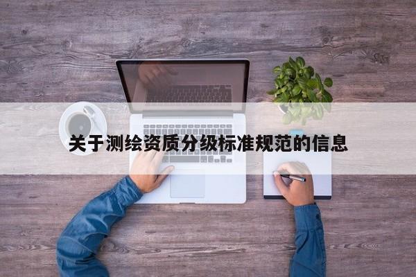 关于测绘资质分级标准规范的信息