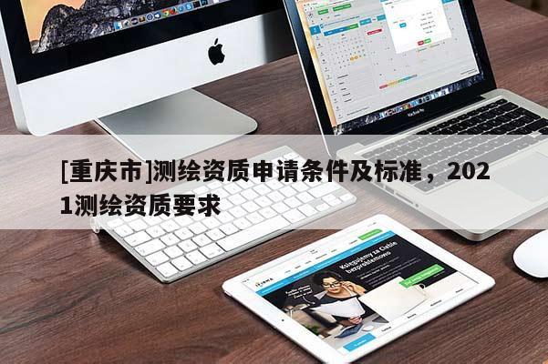 [重庆市]测绘资质申请条件及标准，2021测绘资质要求