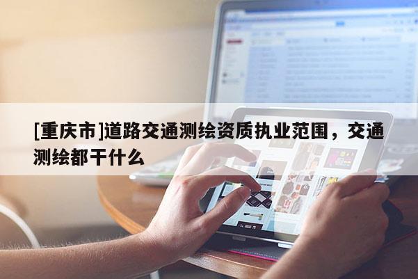 [重庆市]道路交通测绘资质执业范围，交通测绘都干什么